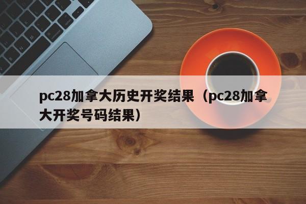 pc28加拿大历史开奖结果（pc28加拿大开奖号码结果）-第1张图片-pc28